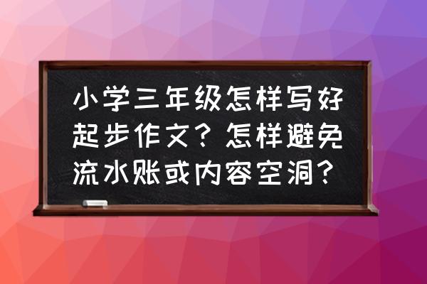 该给孩子怎样的作文启蒙 小学三年级怎样写好起步作文？怎样避免流水账或内容空洞？