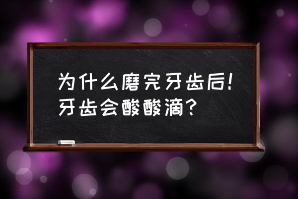 洗牙后一直牙齿酸痛的原因是什么 为什么磨完牙齿后！牙齿会酸酸滴？