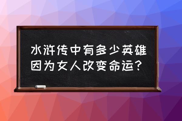 三国杀鲍三娘结局 水浒传中有多少英雄因为女人改变命运？