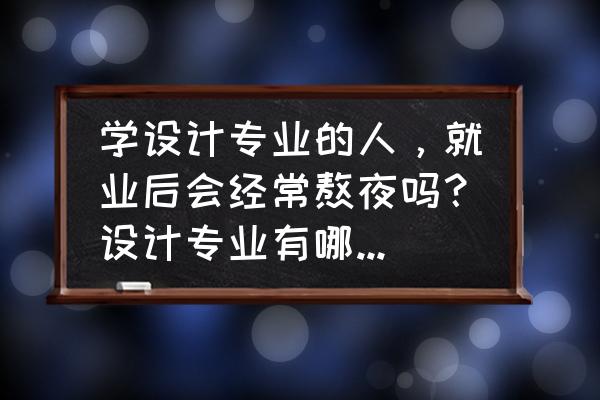 室内设计学什么专业好就业 学设计专业的人，就业后会经常熬夜吗？设计专业有哪些工作不需要经常熬夜的呢/？