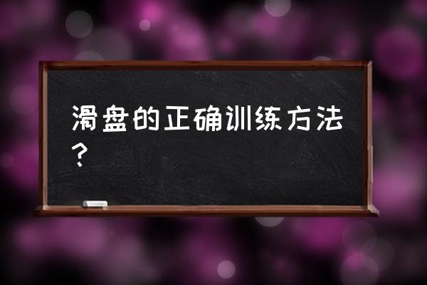 练习脚跟的正确方法 滑盘的正确训练方法？