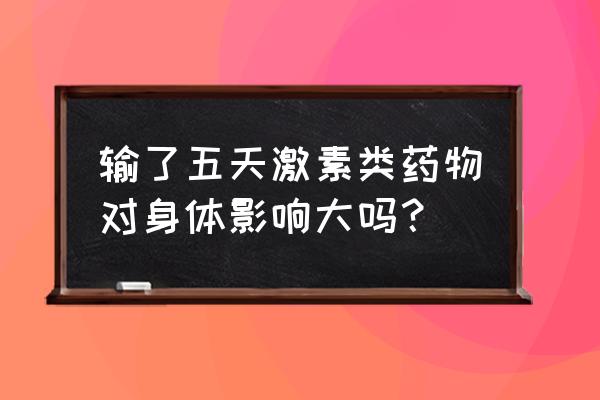 肾病吃激素有哪些不良反应 输了五天激素类药物对身体影响大吗？