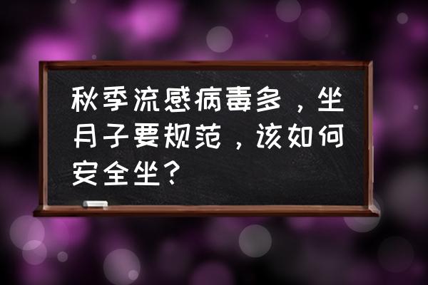 坐月子最好的打发时间的方法 秋季流感病毒多，坐月子要规范，该如何安全坐？