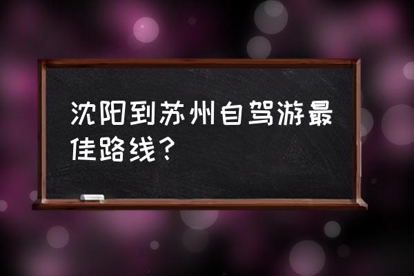 辽宁省旅游攻略自驾游最佳线路 沈阳到苏州自驾游最佳路线？