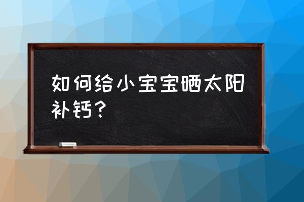 婴儿缺钙怎么补充 如何给小宝宝晒太阳补钙？