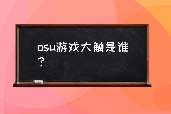 音乐游戏OSU中有几种模式 osu游戏大触是谁？