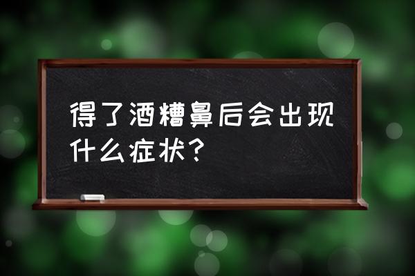 怎么判断鼻部皮肤是否出现增生 得了酒糟鼻后会出现什么症状？