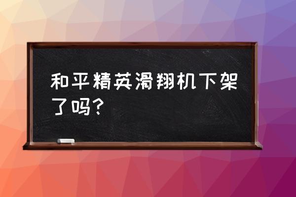 和平精英海岛如何获得滑翔翼 和平精英滑翔机下架了吗？