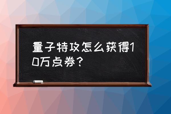 量子特攻怎么玩不卡顿 量子特攻怎么获得10万点券？