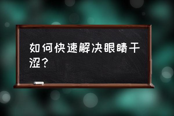 眼睛干涩易疲劳怎样解决 如何快速解决眼睛干涩？