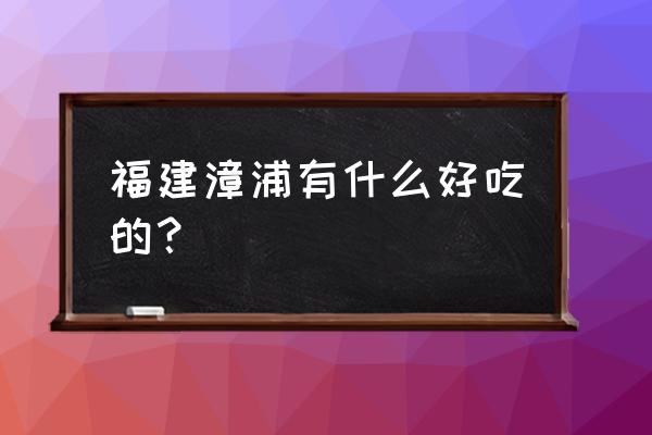 漳浦麦狗煎做法 福建漳浦有什么好吃的？