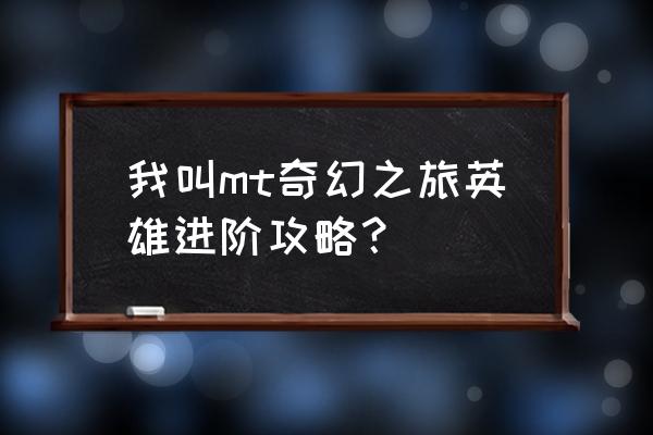 我叫mt怎样给英雄升级 我叫mt奇幻之旅英雄进阶攻略？