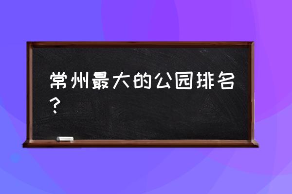 钟楼最佳观看位置 常州最大的公园排名？