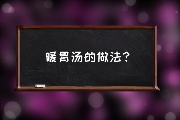 吃什么东西暖胃驱寒 暖胃汤的做法？