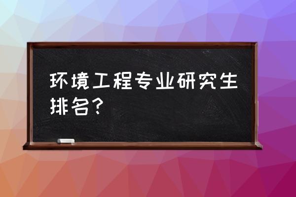 国外环保专业大学排名 环境工程专业研究生排名？