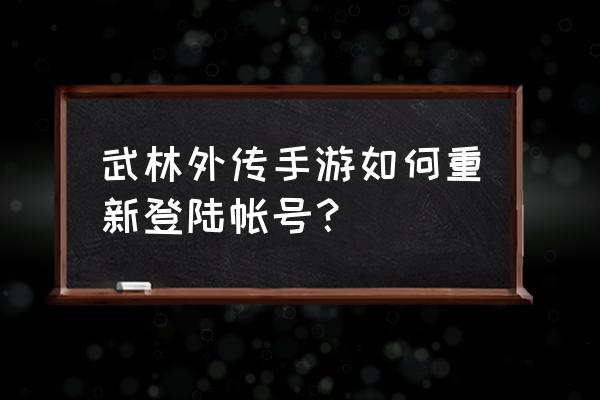 武林外传小游戏大全免费玩 武林外传手游如何重新登陆帐号？