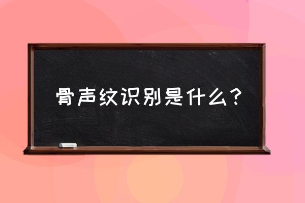 怎么快速找骨头 骨声纹识别是什么？