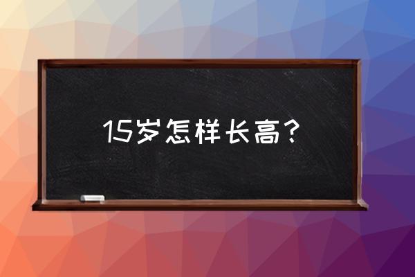 怎样能长高小窍门 15岁怎样长高？