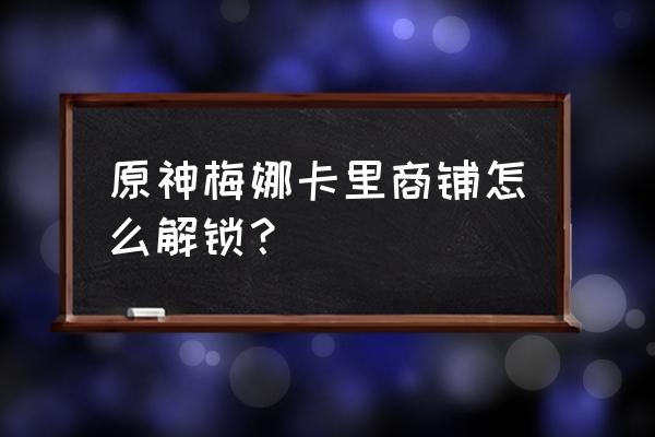 联盟的启程任务怎么领取 原神梅娜卡里商铺怎么解锁？