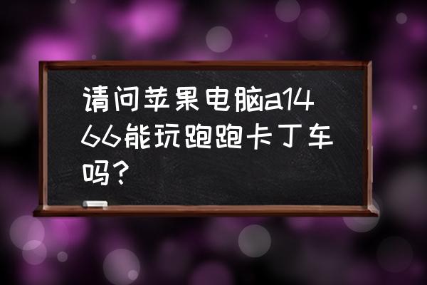 跑跑卡丁车怎么下载手游版 请问苹果电脑a1466能玩跑跑卡丁车吗？