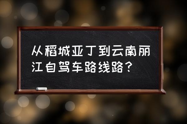 从丽江到稻城亚丁自驾 从稻城亚丁到云南丽江自驾车路线路？