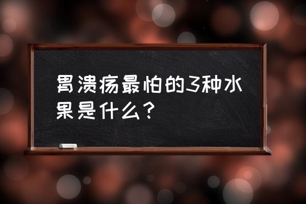 吃什么水果对肠胃有好处 胃溃疡最怕的3种水果是什么？