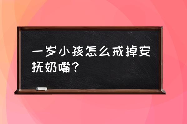 戒掉宝宝奶嘴最好方法 一岁小孩怎么戒掉安抚奶嘴？