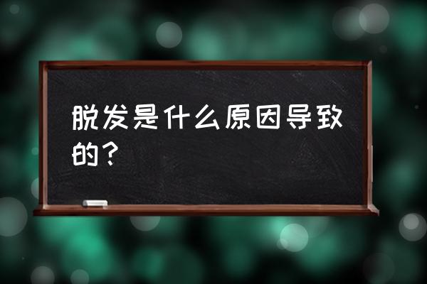 什么原因能导致脱发 脱发是什么原因导致的？