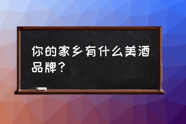 红土高原九大明珠 你的家乡有什么美酒品牌？