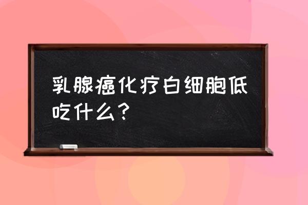 乳腺癌化疗期间吃什么水果和蔬菜 乳腺癌化疗白细胞低吃什么？