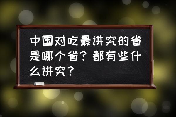 科学饮食的忌讳 中国对吃最讲究的省是哪个省？都有些什么讲究？