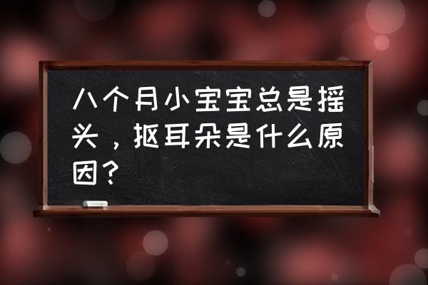 宝宝哭闹撞头怎么纠正 八个月小宝宝总是摇头，抠耳朵是什么原因？