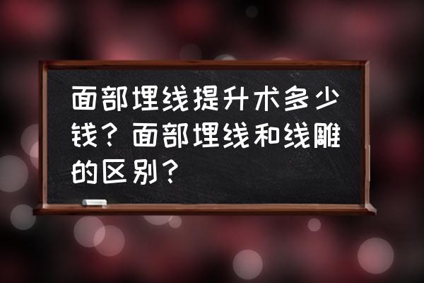 做完眼袋线雕会肿多久 面部埋线提升术多少钱？面部埋线和线雕的区别？