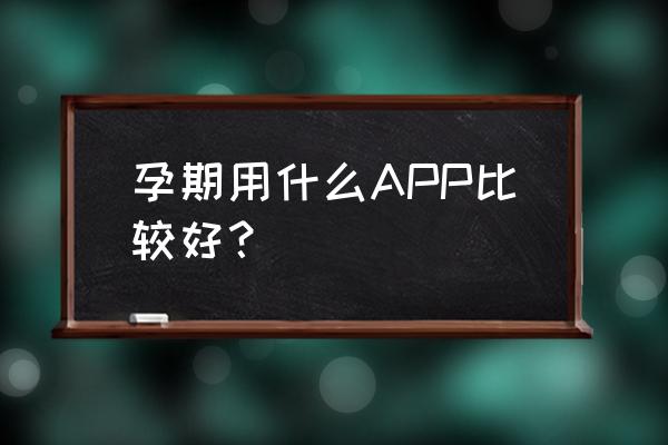 宝宝树孕育app怎样 孕期用什么APP比较好？