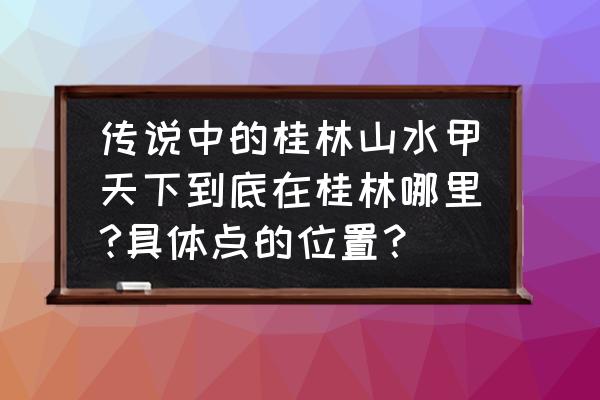 桂林山水甲天下具体是哪个地方 传说中的桂林山水甲天下到底在桂林哪里?具体点的位置？