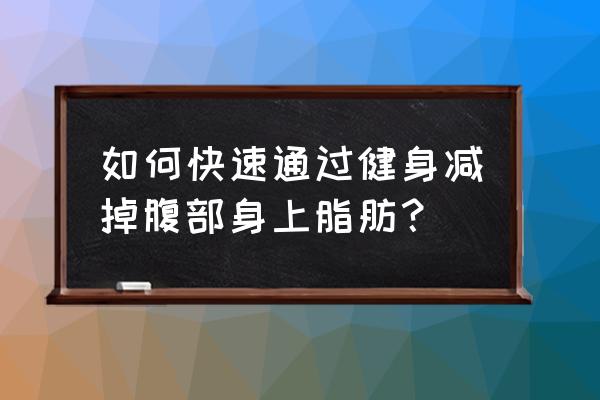 怎样才能快速瘦肚子最快 如何快速通过健身减掉腹部身上脂肪？