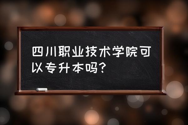 四川专升本23年最新政策 四川职业技术学院可以专升本吗？