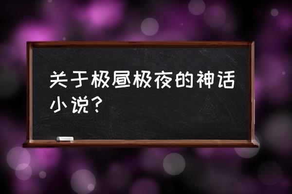 无极仙途剑修怎么加点 关于极昼极夜的神话小说？