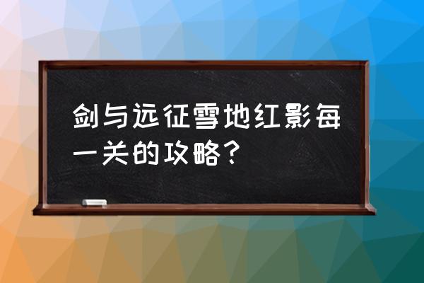 英雄远征宠物怎么抓 剑与远征雪地红影每一关的攻略？