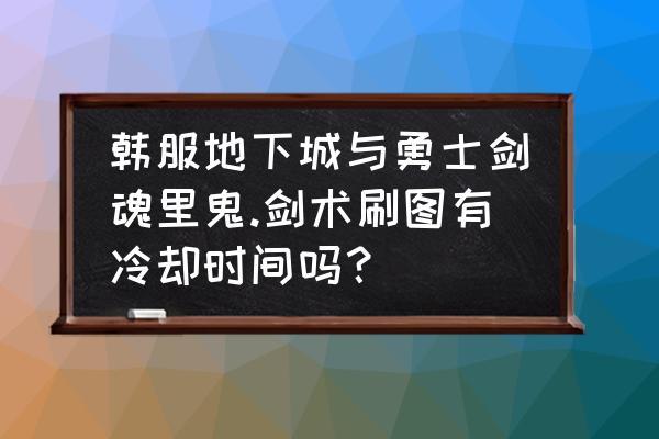 dnf崩山击为什么是黑色特效 韩服地下城与勇士剑魂里鬼.剑术刷图有冷却时间吗？