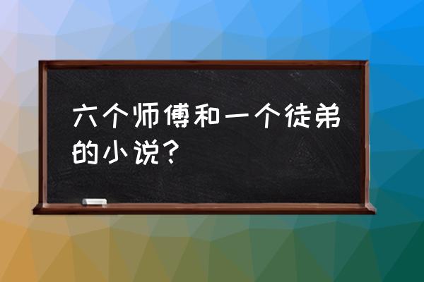 将神至尊培养费用 六个师傅和一个徒弟的小说？