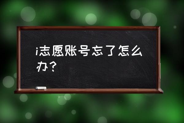 i志愿已注册的账号怎么重新注册 i志愿账号忘了怎么办？