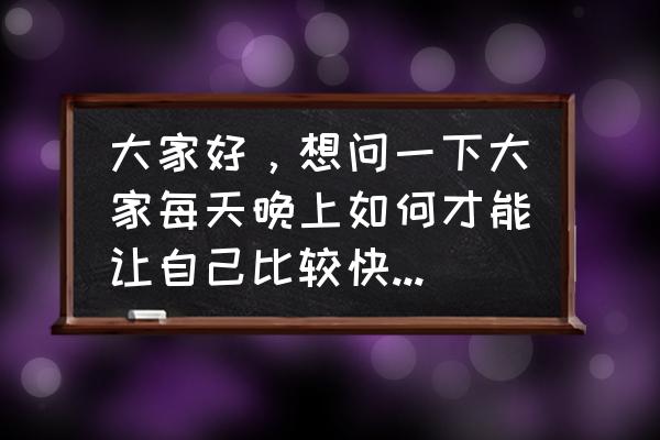 如何快速睡觉催眠小妙招 大家好，想问一下大家每天晚上如何才能让自己比较快速入睡呢？