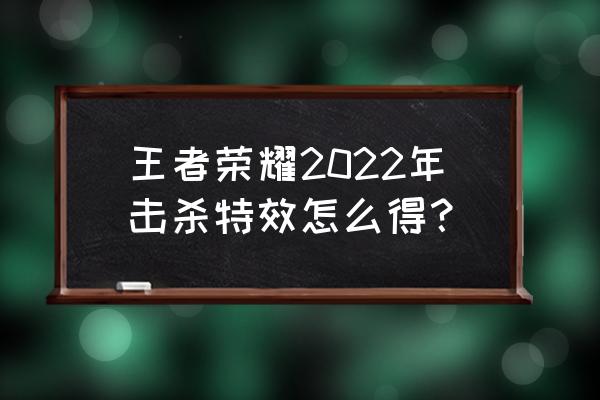 英雄联盟2022年回城特效获取方式 王者荣耀2022年击杀特效怎么得？