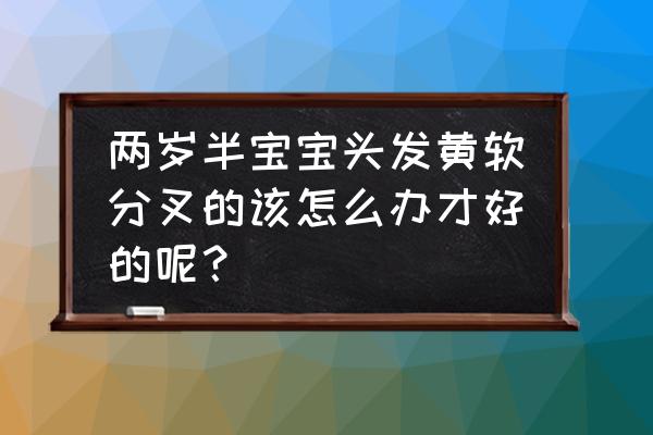 宝宝头发黄了怎么办有什么妙招 两岁半宝宝头发黄软分叉的该怎么办才好的呢？