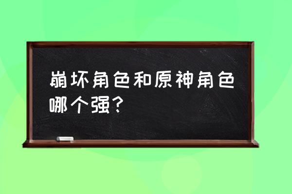 原神和崩坏3到底哪个更好玩 崩坏角色和原神角色哪个强？