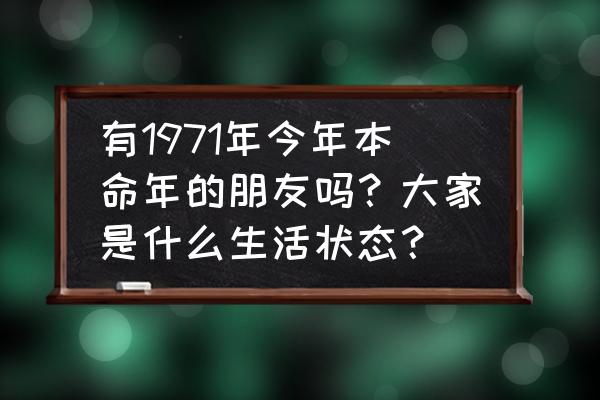 如何知道自己哪年生小孩最好 有1971年今年本命年的朋友吗？大家是什么生活状态？