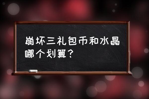 崩坏三自选s礼包哪个最好 崩坏三礼包币和水晶哪个划算？