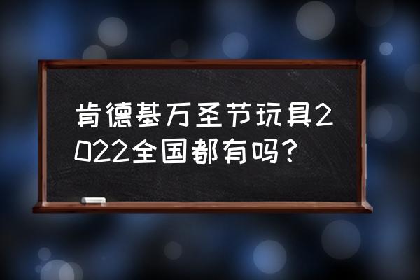 万圣节好看的特效app 肯德基万圣节玩具2022全国都有吗？