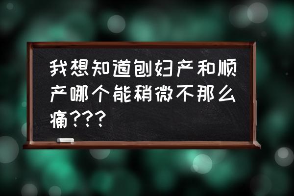 生孩子不痛是不是体质好 我想知道刨妇产和顺产哪个能稍微不那么痛??？